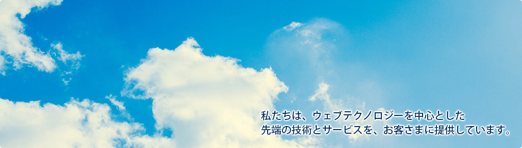 私たちは、ウェブテクノロジーを中心とした先端の技術とサービスをお客様に提供しています。